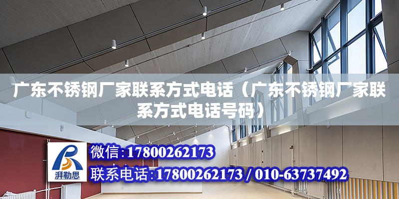 廣東不銹鋼廠家聯系方式電話（廣東不銹鋼廠家聯系方式電話號碼）