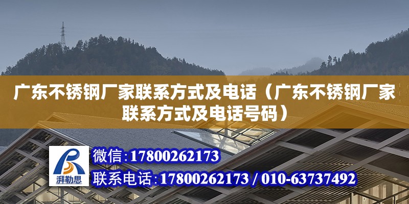 廣東不銹鋼廠家聯(lián)系方式及電話（廣東不銹鋼廠家聯(lián)系方式及電話號碼）