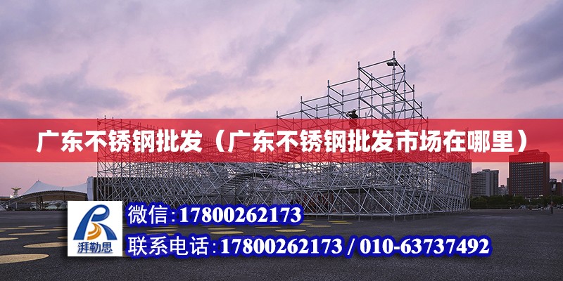 廣東不銹鋼批發（廣東不銹鋼批發市場在哪里） 鋼結構網架設計