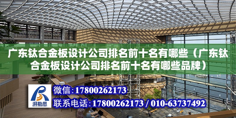 廣東鈦合金板設計公司排名前十名有哪些（廣東鈦合金板設計公司排名前十名有哪些品牌） 鋼結構網架設計