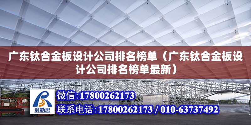 廣東鈦合金板設計公司排名榜單（廣東鈦合金板設計公司排名榜單最新）