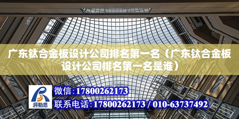 廣東鈦合金板設計公司排名第一名（廣東鈦合金板設計公司排名第一名是誰）