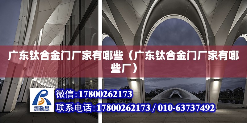 廣東鈦合金門廠家有哪些（廣東鈦合金門廠家有哪些廠）