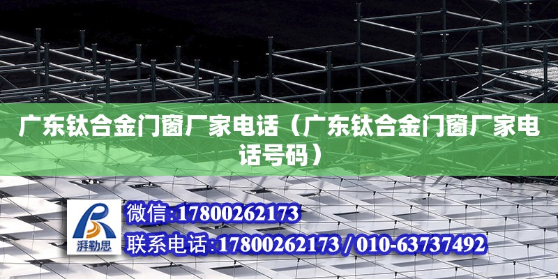 廣東鈦合金門窗廠家電話（廣東鈦合金門窗廠家電話號碼）