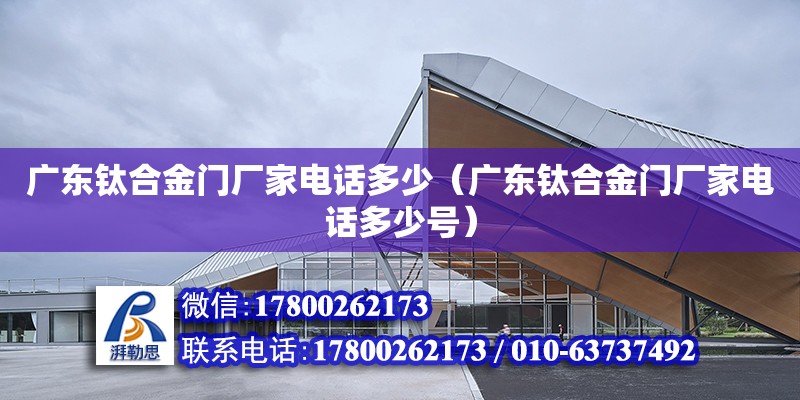 廣東鈦合金門廠家電話多少（廣東鈦合金門廠家電話多少號）