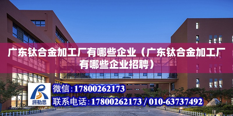 廣東鈦合金加工廠有哪些企業(yè)（廣東鈦合金加工廠有哪些企業(yè)招聘） 鋼結(jié)構(gòu)網(wǎng)架設(shè)計(jì)