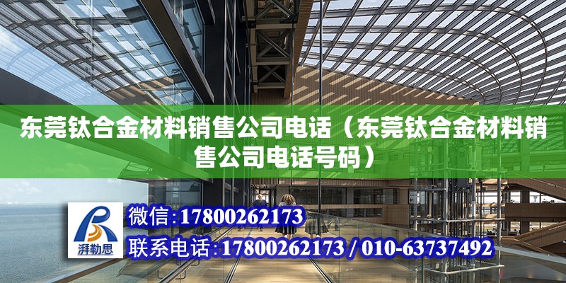 東莞鈦合金材料銷售公司電話（東莞鈦合金材料銷售公司電話號碼）