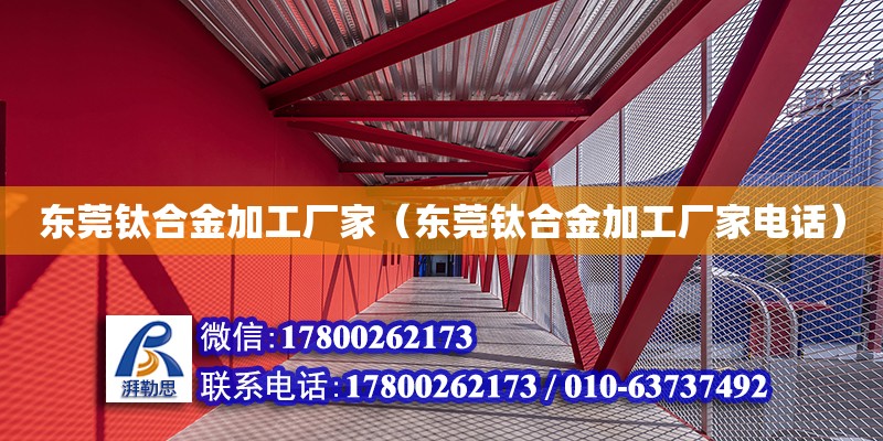 東莞鈦合金加工廠家（東莞鈦合金加工廠家電話）