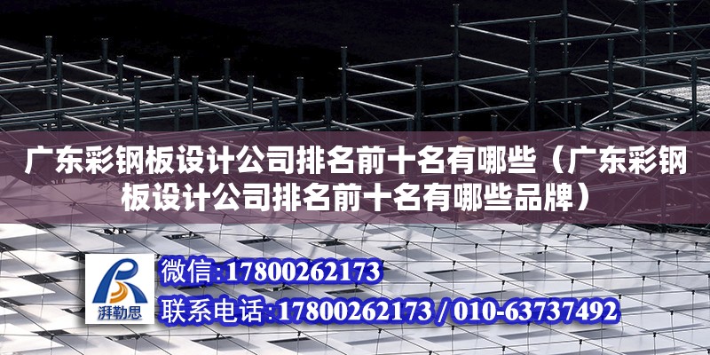 廣東彩鋼板設計公司排名前十名有哪些（廣東彩鋼板設計公司排名前十名有哪些品牌）