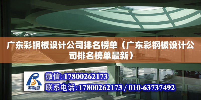 廣東彩鋼板設計公司排名榜單（廣東彩鋼板設計公司排名榜單最新）