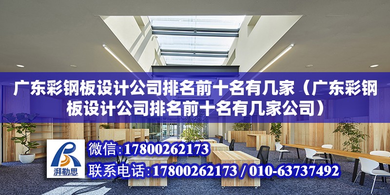 廣東彩鋼板設計公司排名前十名有幾家（廣東彩鋼板設計公司排名前十名有幾家公司）