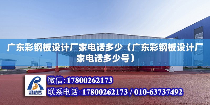 廣東彩鋼板設計廠家電話多少（廣東彩鋼板設計廠家電話多少號）