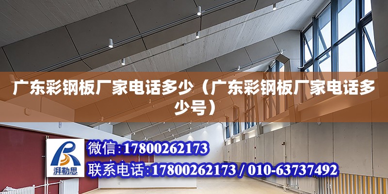 廣東彩鋼板廠家電話多少（廣東彩鋼板廠家電話多少號）