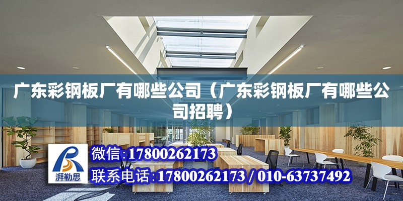 廣東彩鋼板廠有哪些公司（廣東彩鋼板廠有哪些公司招聘）