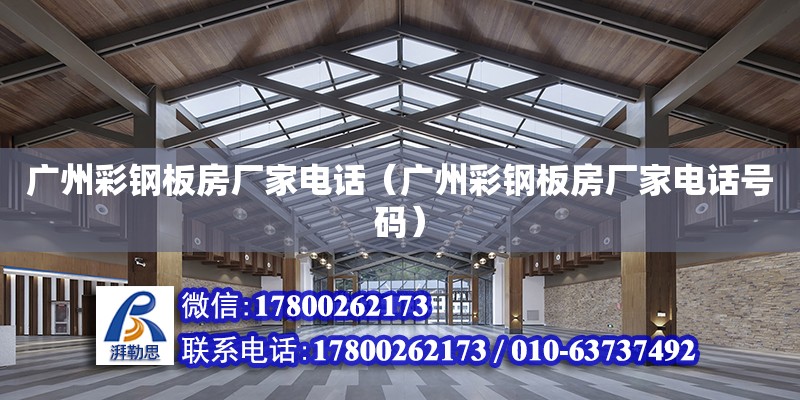 廣州彩鋼板房廠家電話（廣州彩鋼板房廠家電話號(hào)碼）