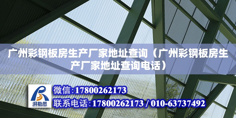 廣州彩鋼板房生產廠家地址查詢（廣州彩鋼板房生產廠家地址查詢電話）