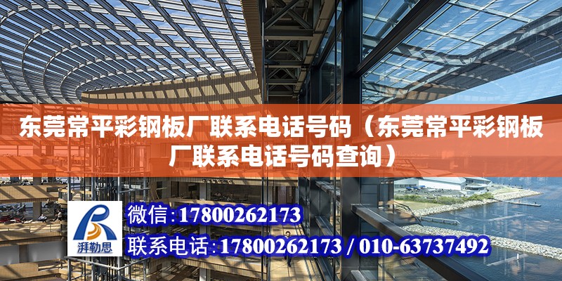 東莞常平彩鋼板廠聯系電話號碼（東莞常平彩鋼板廠聯系電話號碼查詢）