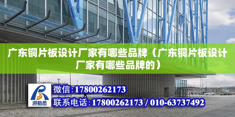 廣東銅片板設計廠家有哪些品牌（廣東銅片板設計廠家有哪些品牌的）