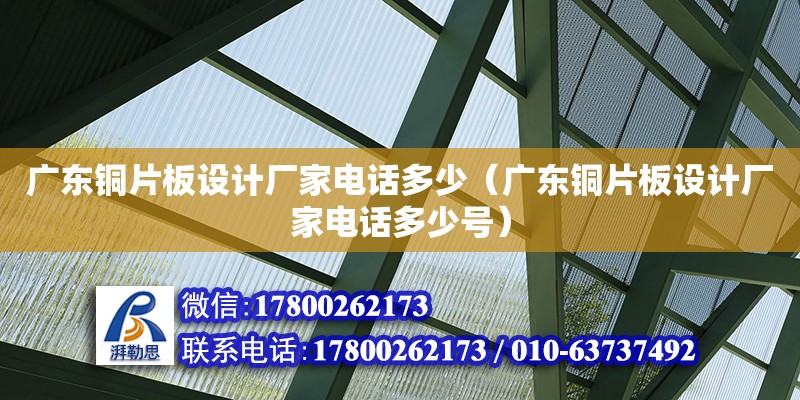 廣東銅片板設計廠家電話多少（廣東銅片板設計廠家電話多少號）