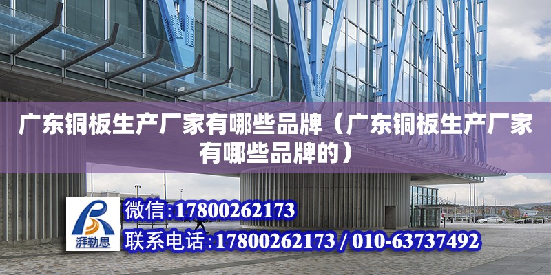 廣東銅板生產廠家有哪些品牌（廣東銅板生產廠家有哪些品牌的） 鋼結構網架設計