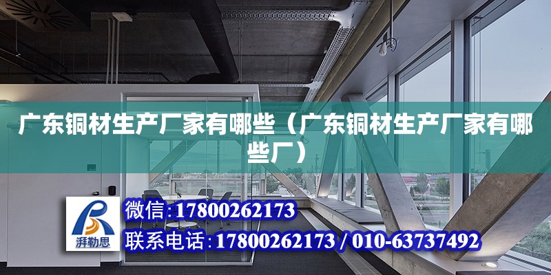 廣東銅材生產廠家有哪些（廣東銅材生產廠家有哪些廠） 鋼結構網架設計