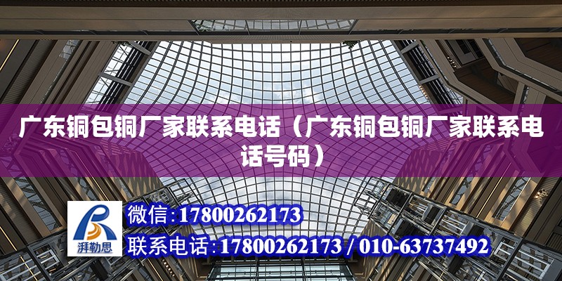 廣東銅包銅廠家聯系電話（廣東銅包銅廠家聯系電話號碼） 鋼結構網架設計