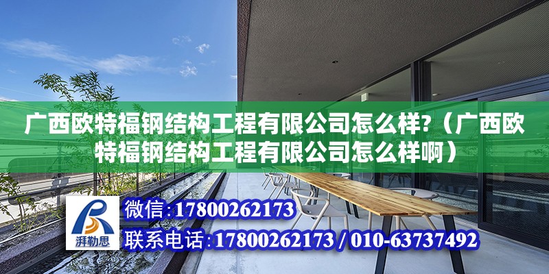 廣西歐特福鋼結構工程有限公司怎么樣?（廣西歐特福鋼結構工程有限公司怎么樣啊）