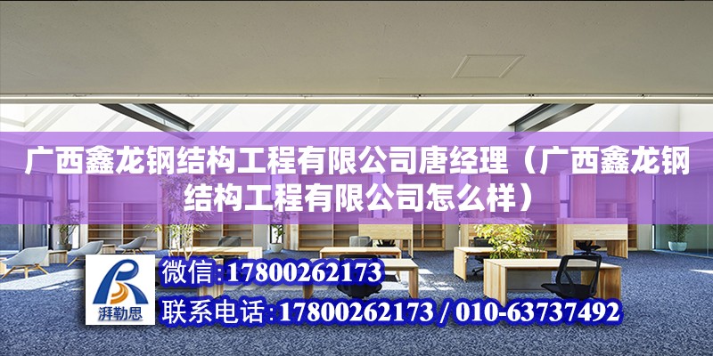 廣西鑫龍鋼結構工程有限公司唐經理（廣西鑫龍鋼結構工程有限公司怎么樣）