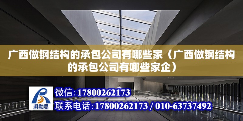 廣西做鋼結構的承包公司有哪些家（廣西做鋼結構的承包公司有哪些家企）