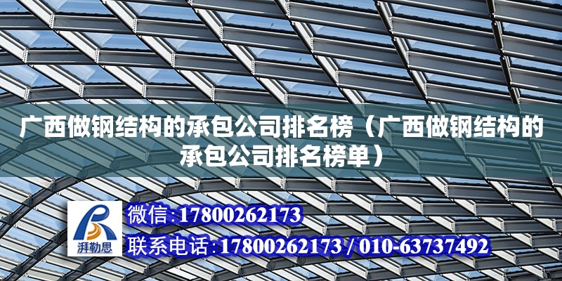 廣西做鋼結構的承包公司排名榜（廣西做鋼結構的承包公司排名榜單）