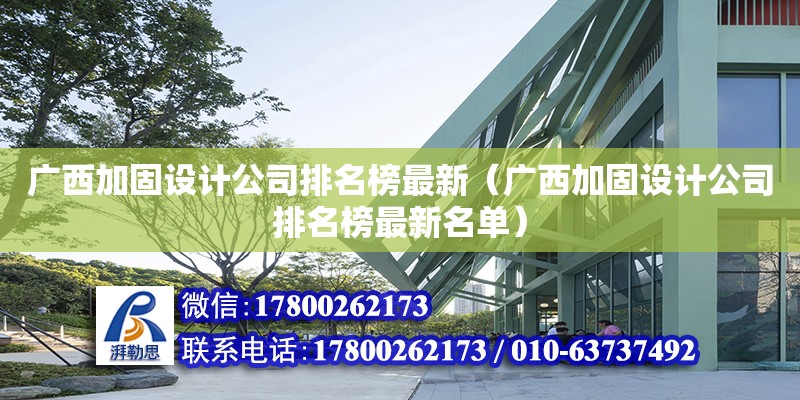 廣西加固設計公司排名榜最新（廣西加固設計公司排名榜最新名單）