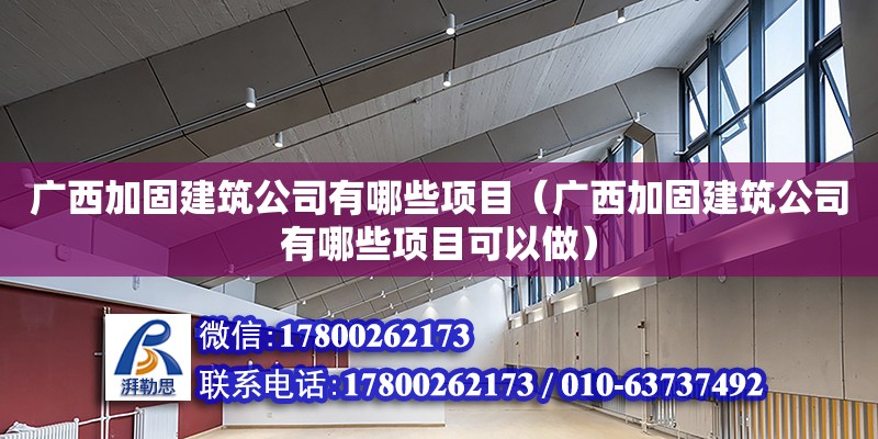 廣西加固建筑公司有哪些項目（廣西加固建筑公司有哪些項目可以做）