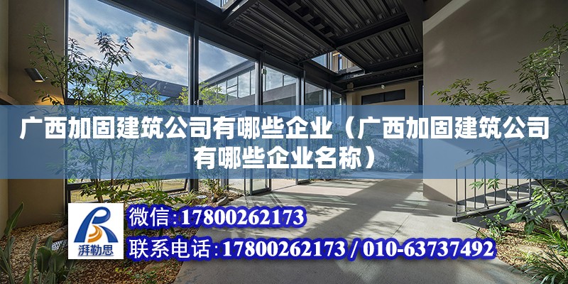 廣西加固建筑公司有哪些企業(yè)（廣西加固建筑公司有哪些企業(yè)名稱）