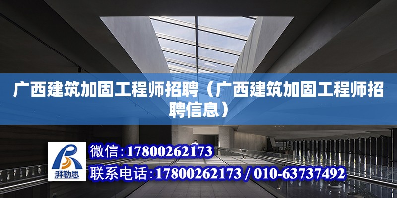 廣西建筑加固工程師招聘（廣西建筑加固工程師招聘信息）