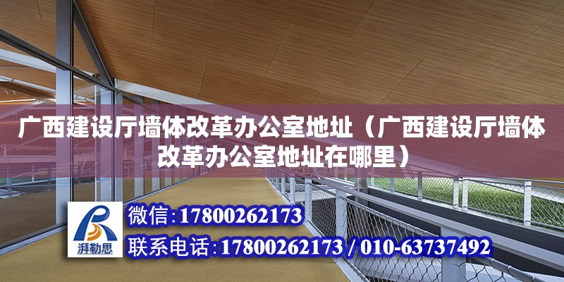 廣西建設廳墻體改革辦公室地址（廣西建設廳墻體改革辦公室地址在哪里） 鋼結構網架設計