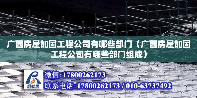 廣西房屋加固工程公司有哪些部門（廣西房屋加固工程公司有哪些部門組成） 鋼結構網架設計