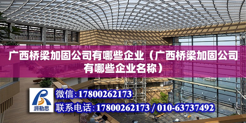 廣西橋梁加固公司有哪些企業（廣西橋梁加固公司有哪些企業名稱）