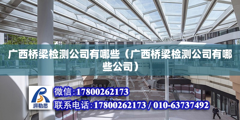 廣西橋梁檢測公司有哪些（廣西橋梁檢測公司有哪些公司） 鋼結(jié)構(gòu)網(wǎng)架設(shè)計