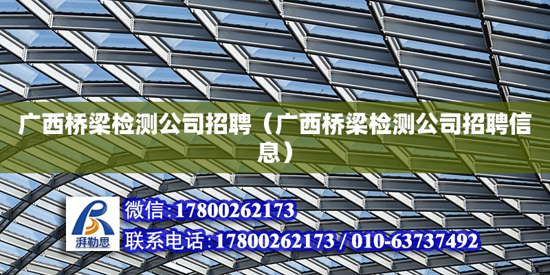 廣西橋梁檢測(cè)公司招聘（廣西橋梁檢測(cè)公司招聘信息）