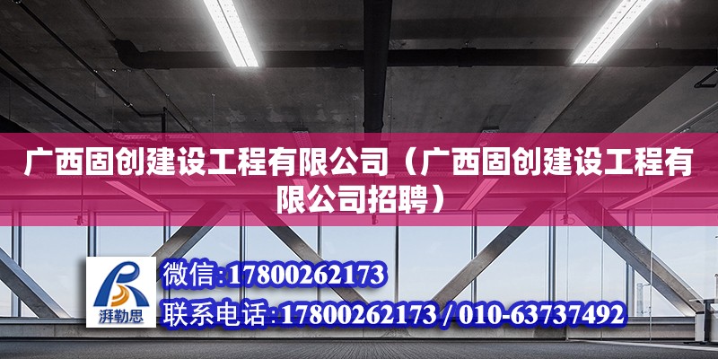 廣西固創建設工程有限公司（廣西固創建設工程有限公司招聘）