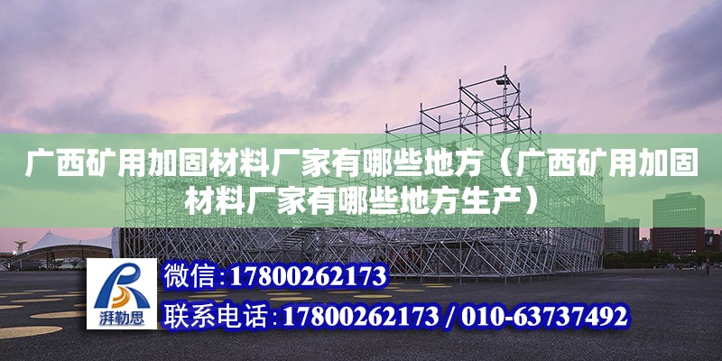 廣西礦用加固材料廠家有哪些地方（廣西礦用加固材料廠家有哪些地方生產(chǎn)） 鋼結(jié)構(gòu)網(wǎng)架設(shè)計