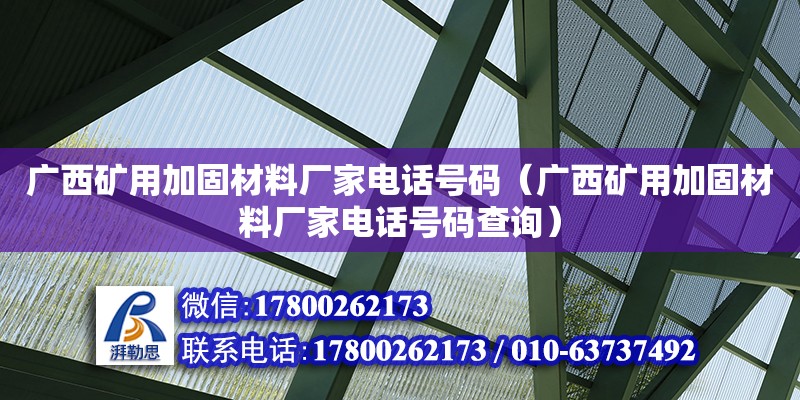 廣西礦用加固材料廠家電話號碼（廣西礦用加固材料廠家電話號碼查詢） 鋼結構網架設計