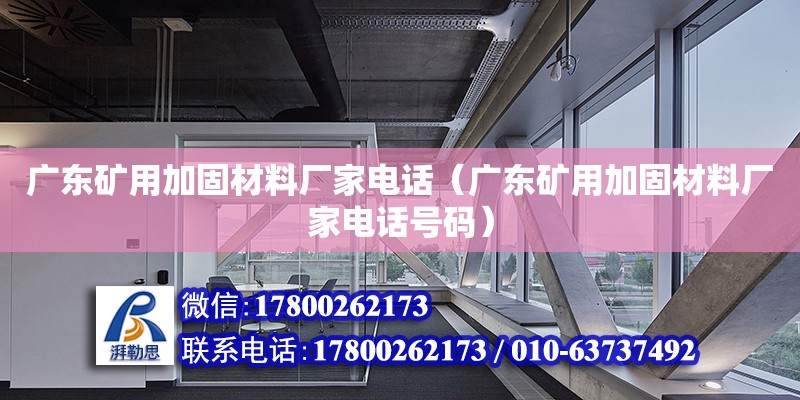 廣東礦用加固材料廠家**（廣東礦用加固材料廠家**號(hào)碼）