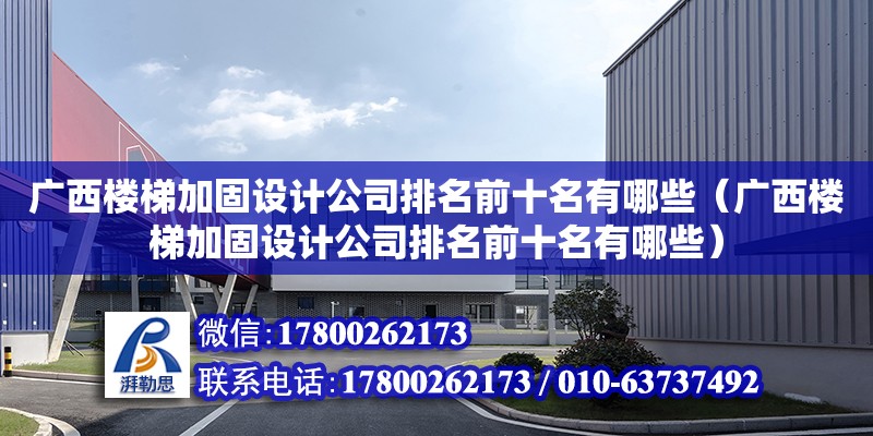 廣西樓梯加固設計公司排名前十名有哪些（廣西樓梯加固設計公司排名前十名有哪些）