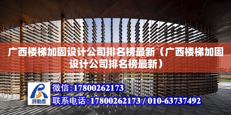 廣西樓梯加固設計公司排名榜最新（廣西樓梯加固設計公司排名榜最新）