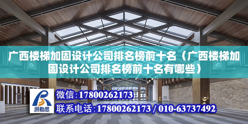 廣西樓梯加固設計公司排名榜前十名（廣西樓梯加固設計公司排名榜前十名有哪些）