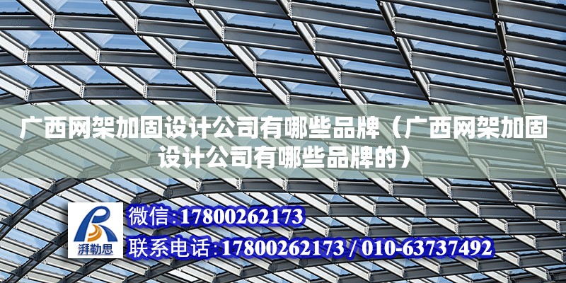 廣西網架加固設計公司有哪些品牌（廣西網架加固設計公司有哪些品牌的）