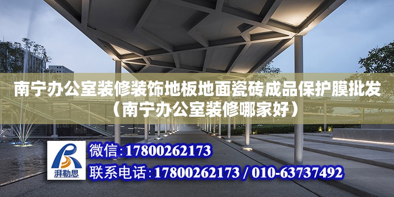 南寧辦公室裝修裝飾地板地面瓷磚成品保護膜批發（南寧辦公室裝修哪家好） 鋼結構網架設計