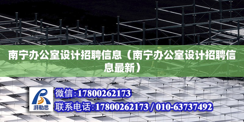 南寧辦公室設計招聘信息（南寧辦公室設計招聘信息最新）