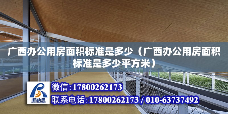 廣西辦公用房面積標(biāo)準(zhǔn)是多少（廣西辦公用房面積標(biāo)準(zhǔn)是多少平方米）